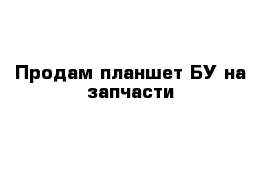 Продам планшет БУ на запчасти 